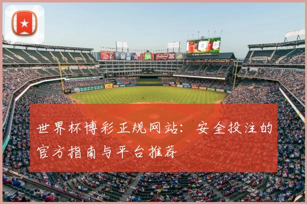 世界杯博彩正规网站:安全投注的官方指南与平台推荐