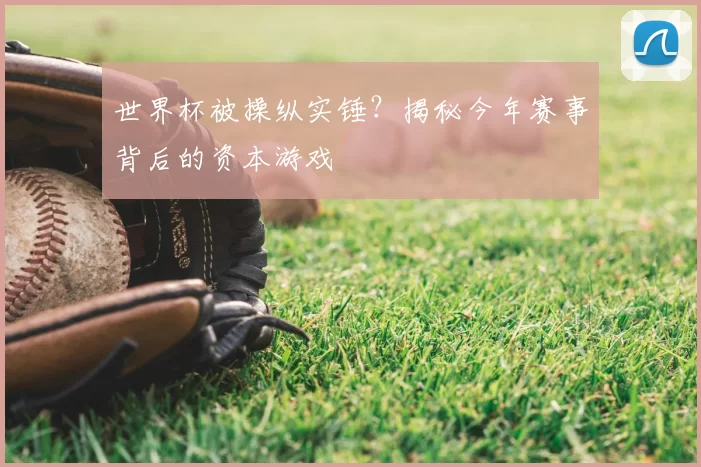 世界杯被操纵实锤？揭秘今年赛事背后的资本游戏