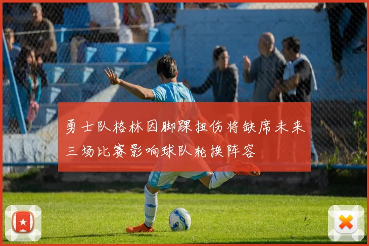 勇士队格林因脚踝扭伤将缺席未来三场比赛影响球队轮换阵容