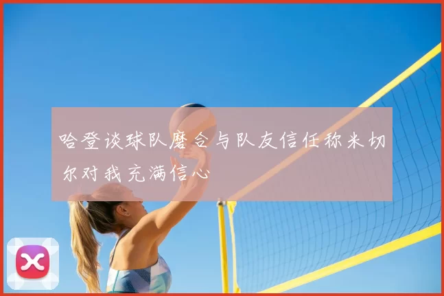 哈登谈球队磨合与队友信任称米切尔对我充满信心