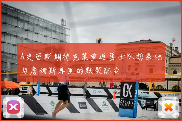 A史密斯期待克莱重返勇士队想象他与詹姆斯库里的默契配合