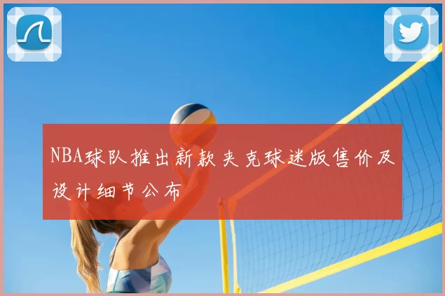 NBA球队推出新款夹克球迷版售价及设计细节公布