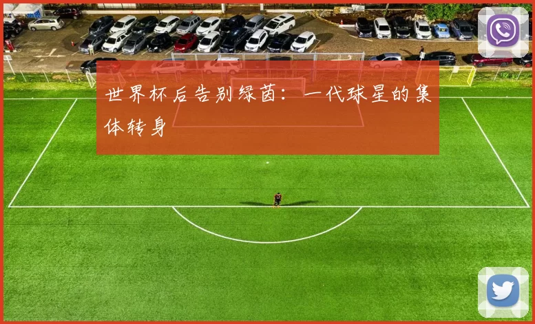 世界杯后告别绿茵：一代球星的集体转身