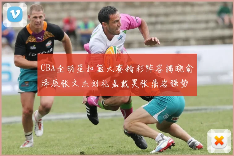 CBA全明星扣篮大赛精彩阵容揭晓俞泽辰张文杰刘礼嘉戴昊张鼎岩强势参赛