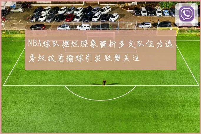 NBA球队摆烂现象解析多支队伍为选秀权故意输球引发联盟关注