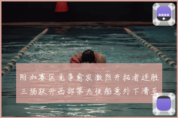 附加赛区竞争愈发激烈开拓者连胜三场跃升西部第九快船意外下滑至第十